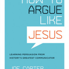 How to Argue Like Jesus: Learning Persuasion from History's Greatest Communicator