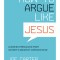 How to Argue Like Jesus: Learning Persuasion from History&#039;s Greatest Communicator