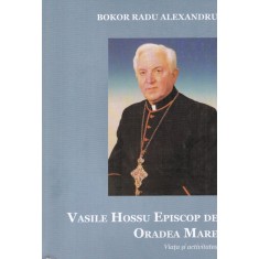 Bokor Radu Alexandru - Vasile Hossu Episcop de Oradea Mare. Viata si activitatea