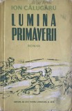 Lumina Primaverii - Ion Calugaru, Roman, Editura de Stat 1955, 431 Pagini, Beletristica, Coperta Necartonata