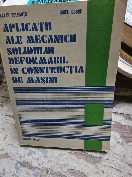 Aplicatii ale mecanicii solidului deformabil in constructia de masini - Lazar Bolteanu, Ioanel Dobre