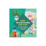 Easy Arts &amp; Crafts for Kids: 50 Fun Projects to Make, Wear, and Share