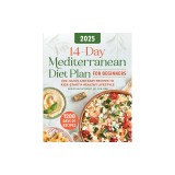 14-Day Mediterranean Diet Plan for Beginners 2025: 100+ Quick and Easy Recipes to Kick-Start a Healthy Lifestyle