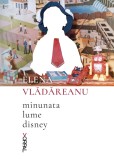 Minunata lume disney - Elena Vlădăreanu