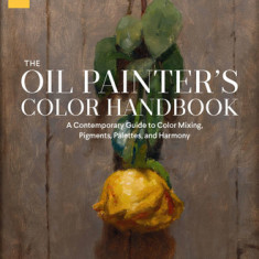 Oil Painter's Color Handbook: A Contemporary Guide to Color Mixing, Pigments, Palettes, and Harmony
