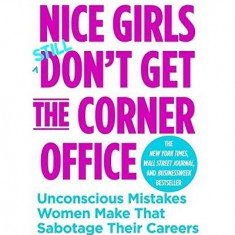 Nice Girls Don't Get The Corner Office: Unconscious Mistakes Women Make That Sabotage Their Careers | Lois P. Frankel PhD