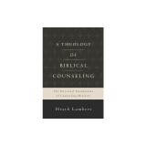 A Theology of Biblical Counseling: The Doctrinal Foundations of Counseling Ministry