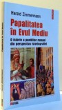 PAPALITATEA IN EVUL MEDIU , O ISTORIE A PONTIFILOR ROMANI DIN PERSPECTIVA ISTORIOGRAFIEI , 2004 de HARALD ZIMMERMANN