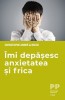 Imi depasesc anxietatea si frica - Christophe Andre &amp; Muzo - Psihologie, Dezvoltare Personala