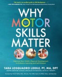 Why Motor Skills Matter: Improve Your Child&#039;s Physical Development to Enhance Learning and Self-Esteem
