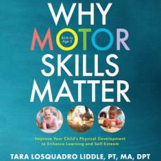 Why Motor Skills Matter: Improve Your Child's Physical Development to Enhance Learning and Self-Esteem