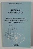 GENEZA UNIVERSULUI - TEORIA NIVELELOR DE EXISTENTA FUNDAMENTALE ALE UNIVERSULUI de DUMITRU IONESCU , 2001