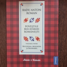 POVESTILE BUCATARIEI ROMANESTI VOL. IV, BUCOVINA . MOLDOVA SI BASARABIA , BUCURESTI 2010-RADU ANTON ROMAN