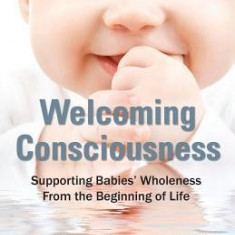 Welcoming Consciousness: Supporting Babies' Wholeness from the Beginning of Life-An Integrated Model of Early Development