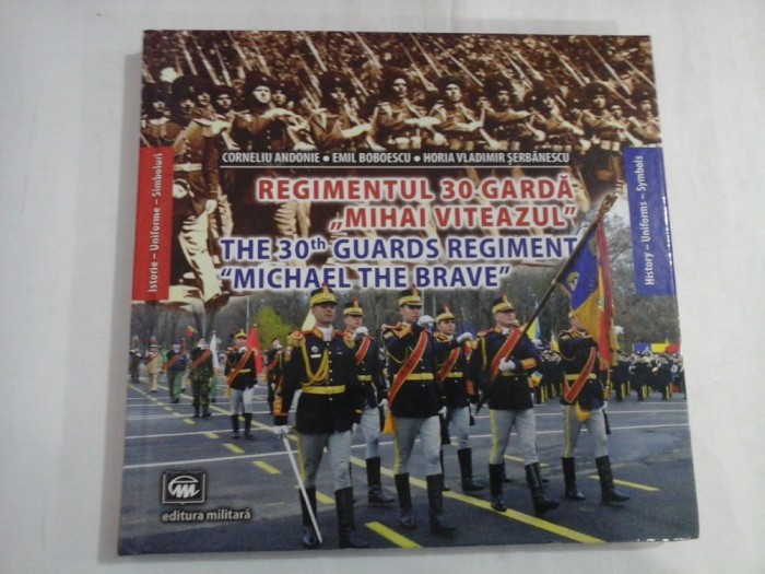 REGIMENTUL 30 GARDA &quot;MIHAI VITEAZUL &quot; Istorie - Uniforme - Simboluri - (prezentare in limbile romana si engleza) - C Andonie / E, Boboescu