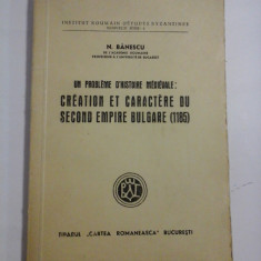 Un probleme d'histoire medievale: CREATION ET CARACTERE DU SECOND EMPIRE BULGARE (1185) - N. BANESCU Tiparul Cartea Romaneasca Bucuresti, 1943