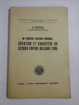 Un probleme d&amp;#039;histoire medievale: CREATION ET CARACTERE DU SECOND EMPIRE BULGARE (1185) - N. BANESCU Tiparul Cartea Romaneasca Bucuresti, 1943 foto