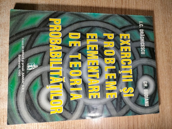 Exercitii si probleme elementare de teoria probabilitatilor - I. C. Draghicescu; Gh. Budianu (Casa de Editura si Presa ,,Sansa,, 1995)
