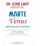 Marte si Venus impreuna pentru totdeauna. Abilitati relationale pentru o iubire durabila - John Gray