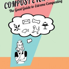 Compost Everything: The Good Guide to Extreme Composting