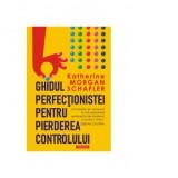 Ghidul perfectionistei pentru pierderea controlului - Katherine Morgan Schafler
