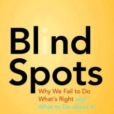 Blind Spots: Why We Fail to Do What's Right and What to Do about It