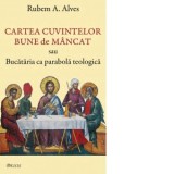Cartea cuvintelor bune de mancat sau Bucataria ca parabola teologica - Rubem A. Alves