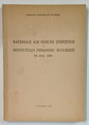 MATERIALE ALE SESIUNII STIINTIFICE A INSTITUTULUI PEDAGOGIC BUCURESTI PE ANUL 1956 foto
