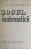 Socul Matematicii - Solomon Marcus, Albatros 1987, Romana, Matematica, 368 Pagini