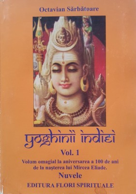 Octavian Sarbatoare, Yoghinii Indiei, vol. 1, Volum omagial la aniversarea a 100 de ani de la nasterea lui Mircea Eliade foto