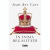 In inima regalitatii - Jean des Cars, Corint - Cleopatra, Maria Antoaneta, Regina Maria, Elisabeta a II-a - Istorie Regală