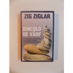 DINCOLO DE VARF , DE LA SUPRAVIETUIRE LA ECHILIBRU , DE LA ECHILIBRU LA REUSITA , DE LA REUSITA LA PERMANENTA EI de ZIG ZIGLAR , 2011