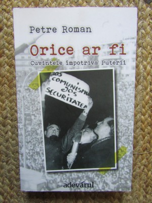 Orice ar fi. Cuvintele impotriva puterii - Petre Roman, 2012, Adevarul Holding, Istorie, 510 pagini foto