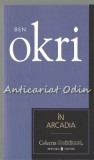 Cumpara ieftin In Arcadia - Ben Okri, Editura Univers, 2007, Bucuresti, 173 pagini, Cotidianul - Roman