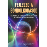 Fejleszd a gondolkod&aacute;sod - V&aacute;ltoztasd meg a gondolkod&aacute;sod a tudom&aacute;ny seg&iacute;ts&eacute;g&eacute;vel - Dr. JOE DISPENZA