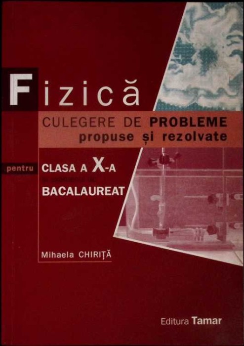 FIZICA. CULEGERE DE PROBLEME PROPUSE SI REZOLVATE PENTRU CLASA A X-A SI EXAMENUL DE BACALAUREAT-MIHAELA CHI-277169