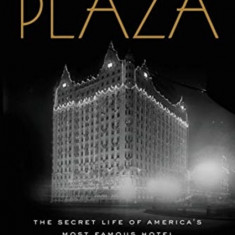 The Plaza: The Secret Life of America's Most Famous Hotel