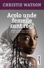 Acolo unde femeile sunt regi - Christie Watson