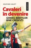 NOUA! Cavaleri in devenire. Ghidul baietilor bine-crescuti - HEATHER HAUPT