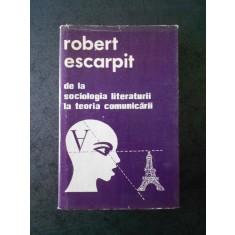 ROBERT ESCARPIT - DE LA SOCIOLOGIA LITERATURII LA TEORIA COMUNICARII