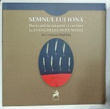 SEMNUL LUI IONA, ILUSTRATII IN IMAGINI SI CUVINTE LA EVANGHELIA DUPA MATEI de CRISTIAN BADILITA, 2018, DEDICATIE *
