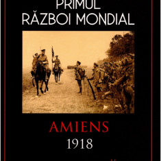 Primul Război Mondial. Amiens 1918