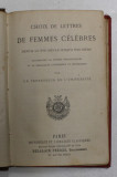 CHOIX DE LETTRES DE FEMMES CELEBRES DEPUIS LE XVI e SIECLE JUSQU &#039;A NOS JOURS , EDITIE DE SFARSIT DE SECOL XIX