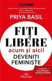 Cumpara ieftin Fiți libere, acum și aici! Deveniți feministe! - Paperback brosat - Priya Basil - Prestige