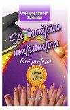 Sa invatam matematica fara profesor - Clasa 4 - Gheorghe-Adalbert Schneider, Gheorghe Adalbert Schneider