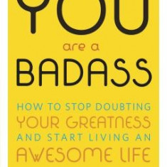 You Are a Badass: How to Stop Doubting Your Greatness and Start Living an Awesome Life