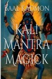 Kali Mantra Magick: Summoning the Dark Powers of Kali Ma