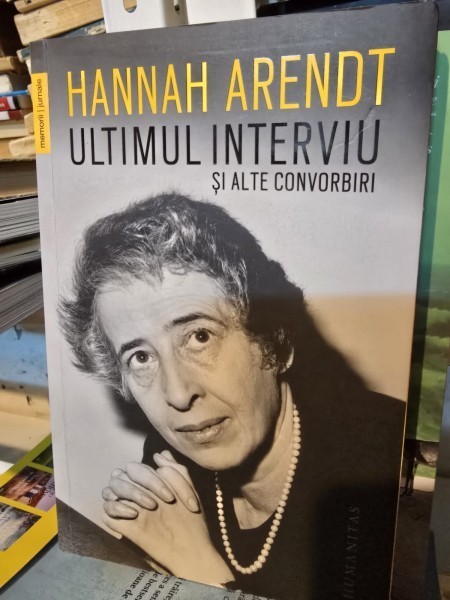 Hannah Arendt - Ultimul interviu si alte convorbiri