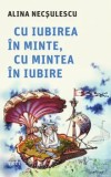 Cumpara ieftin Cu iubirea in minte, cu mintea in iubire/Alina Necsulescu, Trei