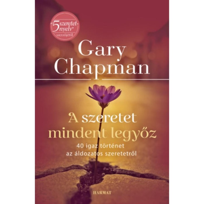 A szeretet mindent legyőz - 40 igaz t&ouml;rt&eacute;net az &aacute;ldozatos szeretetről - Gary Chapman
